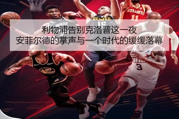 利物浦告别克洛普这一夜 安菲尔德的掌声与一个时代的缓缓落幕