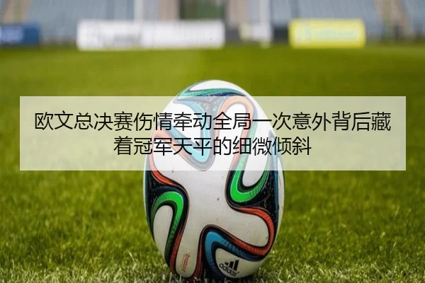 欧文总决赛伤情牵动全局一次意外背后藏着冠军天平的细微倾斜