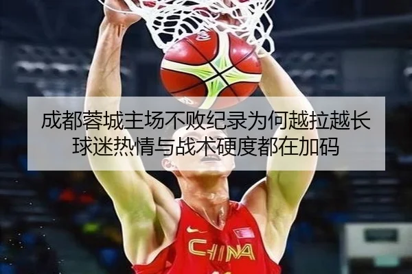 成都蓉城主场不败纪录为何越拉越长 球迷热情与战术硬度都在加码